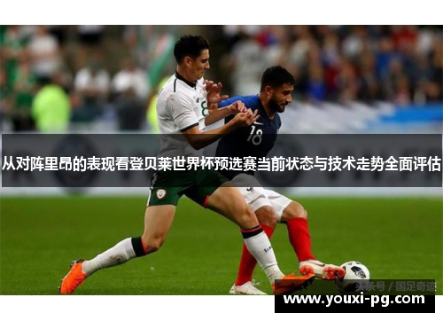 从对阵里昂的表现看登贝莱世界杯预选赛当前状态与技术走势全面评估