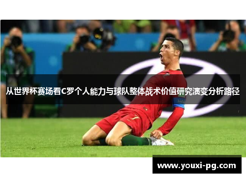 从世界杯赛场看C罗个人能力与球队整体战术价值研究演变分析路径 从世界杯赛场看C罗个人能力与球队整体战术价值研究演变分析路径