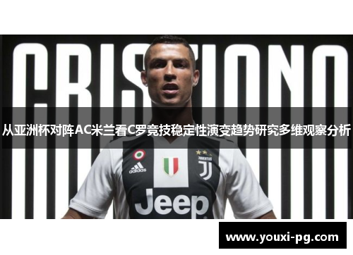 从亚洲杯对阵AC米兰看C罗竞技稳定性演变趋势研究多维观察分析 从亚洲杯对阵AC米兰看C罗竞技稳定性演变趋势研究多维观察分析