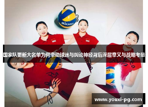 国家队更新大名单为何牵动球迷与舆论神经背后深层意义与战略考量 国家队更新大名单为何牵动球迷与舆论神经背后深层意义与战略考量