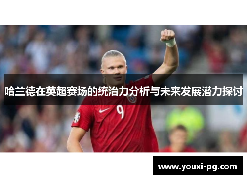 哈兰德在英超赛场的统治力分析与未来发展潜力探讨