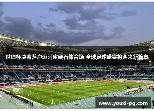 世俱杯决赛落户迈阿密硬石体育场 全球足球盛宴将迎来新篇章 世俱杯决赛落户迈阿密硬石体育场 全球足球盛宴将迎来新篇章