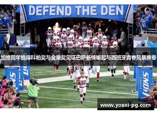 加维同年摘得科帕奖与金童奖见证巴萨新核崛起与西班牙青春风暴席卷 加维同年摘得科帕奖与金童奖见证巴萨新核崛起与西班牙青春风暴席卷