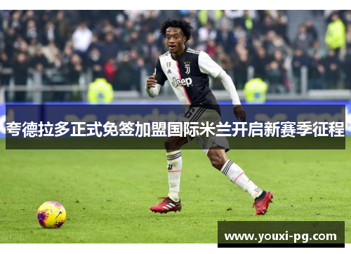 夸德拉多正式免签加盟国际米兰开启新赛季征程