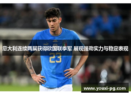 意大利连续两届获得欧国联季军 展现强劲实力与稳定表现
