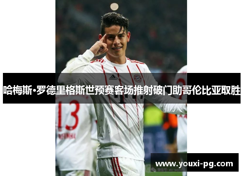 哈梅斯·罗德里格斯世预赛客场推射破门助哥伦比亚取胜 哈梅斯·罗德里格斯世预赛客场推射破门助哥伦比亚取胜