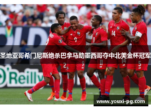 圣地亚哥希门尼斯绝杀巴拿马助墨西哥夺中北美金杯冠军 圣地亚哥希门尼斯绝杀巴拿马助墨西哥夺中北美金杯冠军
