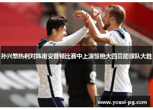 孙兴慜热刺对阵南安普顿比赛中上演惊艳大四喜助球队大胜 孙兴慜热刺对阵南安普顿比赛中上演惊艳大四喜助球队大胜