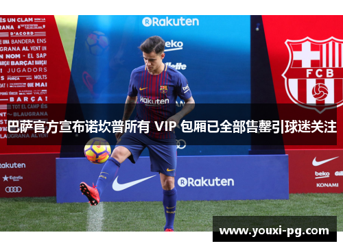 巴萨官方宣布诺坎普所有 VIP 包厢已全部售罄引球迷关注