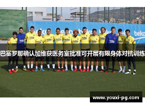 巴塞罗那确认加维获医务室批准可开展有限身体对抗训练 巴塞罗那确认加维获医务室批准可开展有限身体对抗训练