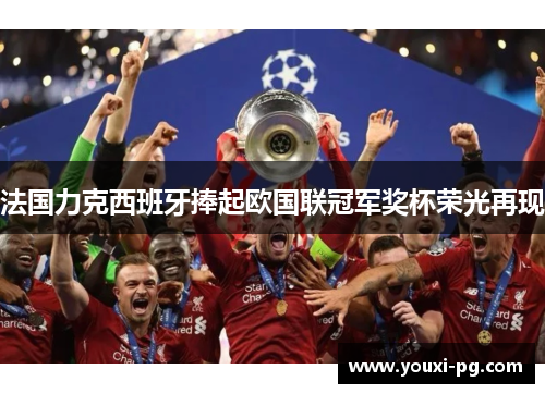 法国力克西班牙捧起欧国联冠军奖杯荣光再现