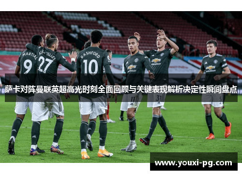 萨卡对阵曼联英超高光时刻全面回顾与关键表现解析决定性瞬间盘点