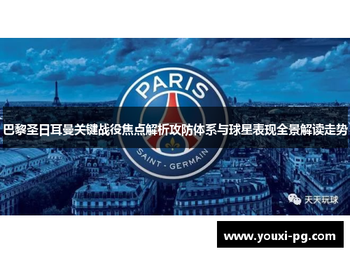 巴黎圣日耳曼关键战役焦点解析攻防体系与球星表现全景解读走势 巴黎圣日耳曼关键战役焦点解析攻防体系与球星表现全景解读走势