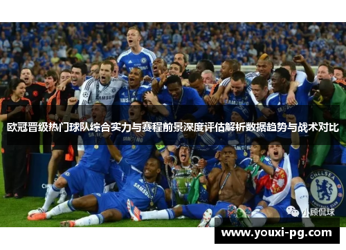 欧冠晋级热门球队综合实力与赛程前景深度评估解析数据趋势与战术对比