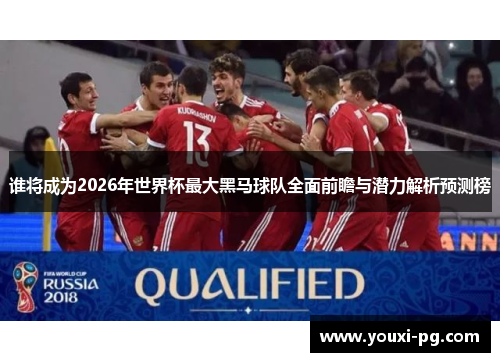 谁将成为2026年世界杯最大黑马球队全面前瞻与潜力解析预测榜