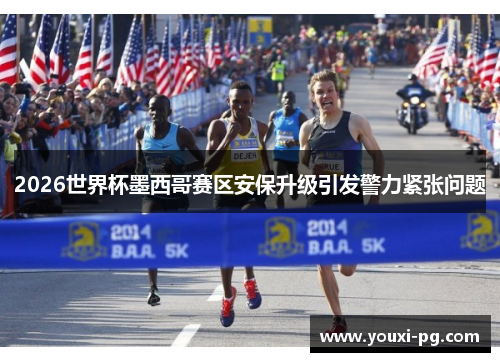 2026世界杯墨西哥赛区安保升级引发警力紧张问题 2026世界杯墨西哥赛区安保升级引发警力紧张问题
