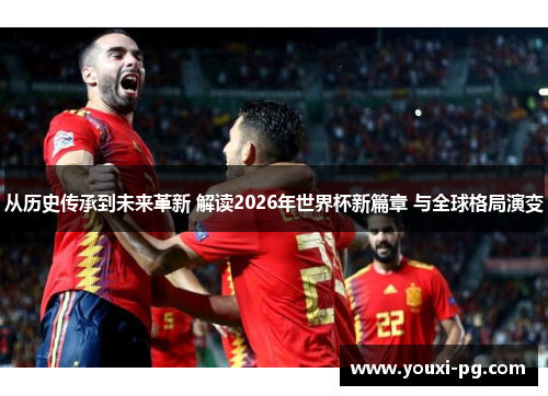 从历史传承到未来革新 解读2026年世界杯新篇章 与全球格局演变 从历史传承到未来革新 解读2026年世界杯新篇章 与全球格局演变