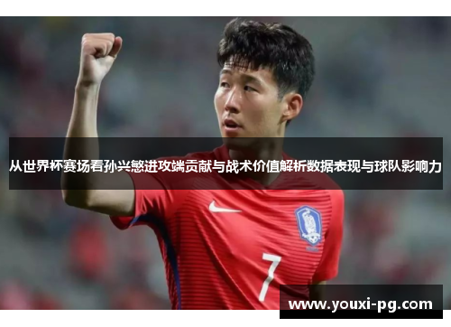 从世界杯赛场看孙兴慜进攻端贡献与战术价值解析数据表现与球队影响力