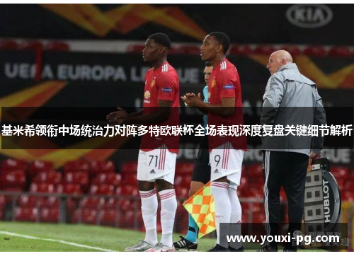 基米希领衔中场统治力对阵多特欧联杯全场表现深度复盘关键细节解析