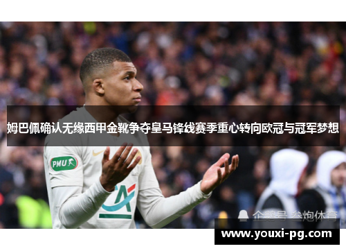 姆巴佩确认无缘西甲金靴争夺皇马锋线赛季重心转向欧冠与冠军梦想