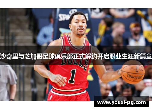 沙奇里与芝加哥足球俱乐部正式解约开启职业生涯新篇章
