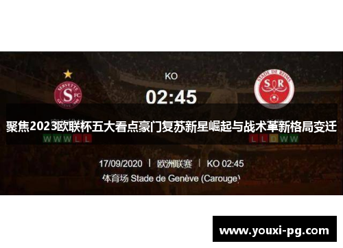 聚焦2023欧联杯五大看点豪门复苏新星崛起与战术革新格局变迁 聚焦2023欧联杯五大看点豪门复苏新星崛起与战术革新格局变迁