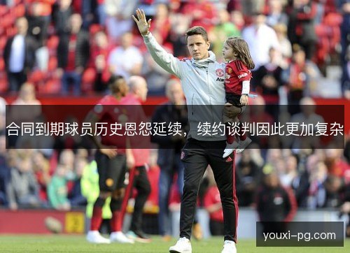 合同到期球员历史恩怨延续,续约谈判因此更加复杂 合同到期球员历史恩怨延续,续约谈判因此更加复杂